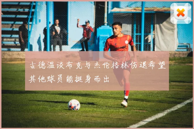 古德温谈布克与杰伦格林伤退希望其他球员能挺身而出