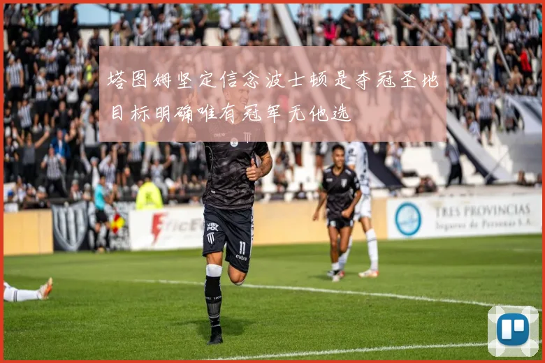 塔图姆坚定信念波士顿是夺冠圣地目标明确唯有冠军无他选
