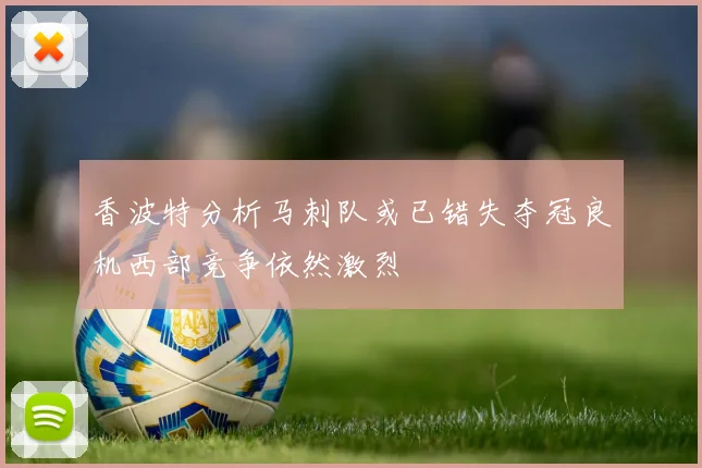 香波特分析马刺队或已错失夺冠良机西部竞争依然激烈